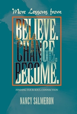 More Lessons from Believe. Change. Become.: Finding Your Soul Connection by Salmeron, Nancy