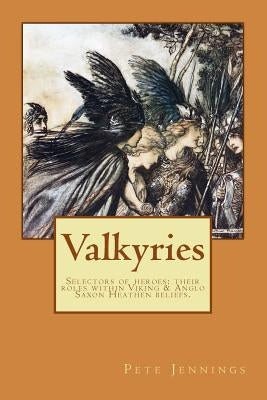 Valkyries, selectors of heroes: their roles within Viking & Anglo Saxon Heathen beliefs by Jennings, Pete