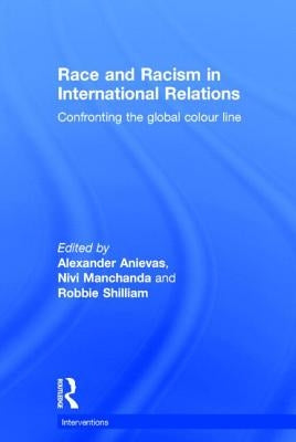 Race and Racism in International Relations: Confronting the Global Colour Line by Anievas, Alexander