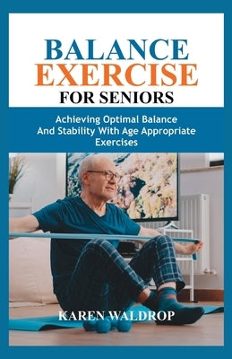 Balance Exercise for Seniors: Achieving Optimal Balance and Stability with Age Appropriate Exercises by Waldrop, Karen