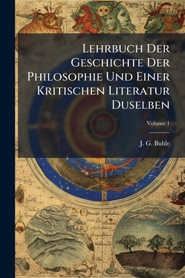 Lehrbuch Der Geschichte Der Philosophie Und Einer Kritischen Literatur Duselben by Buhle, J. G.