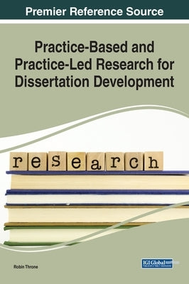 Practice-Based and Practice-Led Research for Dissertation Development by Throne, Robin
