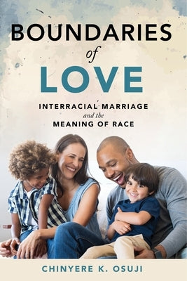 Boundaries of Love: Interracial Marriage and the Meaning of Race by Osuji, Chinyere K.