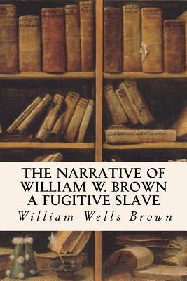 The Narrative of William W. Brown a Fugitive Slave by Brown, William Wells