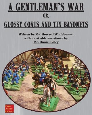 A Gentleman's War: or Glossy Coats and Tin Bayonets by Whitehouse, Howard