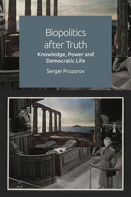 Biopolitics After Truth: Knowledge, Power and Democratic Life by Prozorov, Sergei