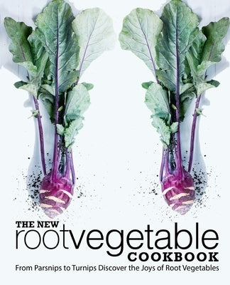 The New Root Vegetable Cookbook: From Parsnips to Turnips Discover the Joys of Root Vegetables by Press, Booksumo