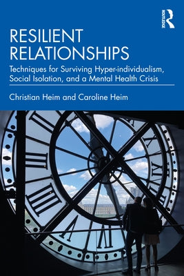 Resilient Relationships: Techniques for Surviving Hyper-Individualism, Social Isolation, and a Mental Health Crisis by Heim, Christian