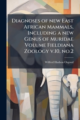 Diagnoses of new East African Mammals, Including a new Genus of Muridae Volume Fieldiana Zoology v.10, no.2 by Osgood, Wilfred Hudson