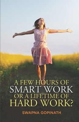 A Few Hours of Smart Work or a Lifetime of Hard Work? by Gopinath, Swapna