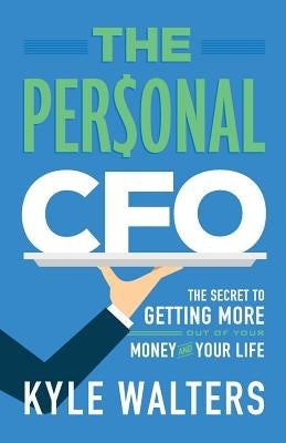 The Personal CFO: The Secret to Getting More Out of Your Money and Your Life by Walters, Kyle