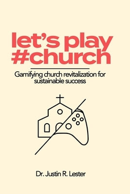 Let's Play #Church: Gamify-ing Black Church Revitalization for Sustainable Success by Lester, Justin R.
