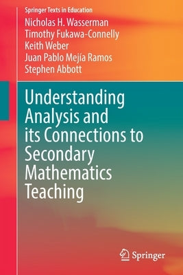 Understanding Analysis and Its Connections to Secondary Mathematics Teaching by Wasserman, Nicholas H.