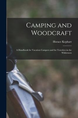 Camping and Woodcraft; a Handbook for Vacation Campers and for Travelers in the Wilderness by Kephart, Horace