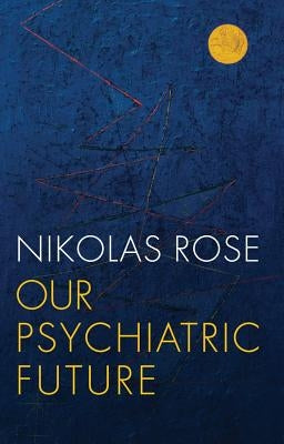 Our Psychiatric Future by Rose, Nikolas