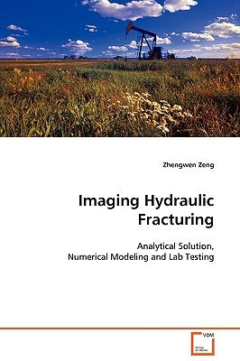 Imaging Hydraulic Fracturing - Analytical Solution, Numerical Modeling and Lab Testing by Zeng, Zhengwen