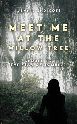Meet Me at the Willow Tree: Sequel to "The Fear of Someday" by Endicott, Jennie