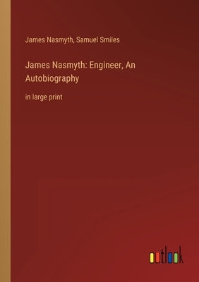 James Nasmyth: Engineer, An Autobiography: in large print by Smiles, Samuel