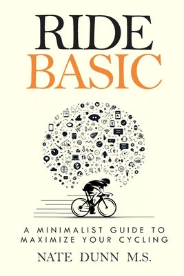 Ride Basic: A Minimalist Guide to Maximize Your Cycling by Dunn, Nate
