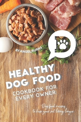 Healthy Dog Food Cookbook for Every Owner: Dog Food Recipes to Keep Your Pet Living Longer by Burns, Angel