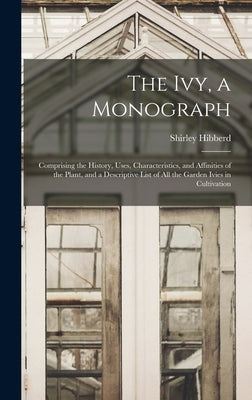 The Ivy, a Monograph: Comprising the History, Uses, Characteristics, and Affinities of the Plant, and a Descriptive List of All the Garden I by Hibberd, Shirley