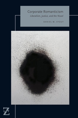 Corporate Romanticism: Liberalism, Justice, and the Novel by Stout, Daniel M.