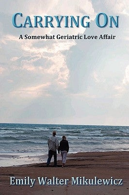 Carrying On: A Somewhat Geriatric Love Affair by Mikulewicz, Emily Walter