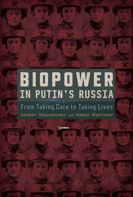 Biopower in Putin's Russia: From Taking Care to Taking Lives by Makarychev, Andrey