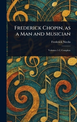 Frederick Chopin, as a Man and Musician by Niecks, Frederick