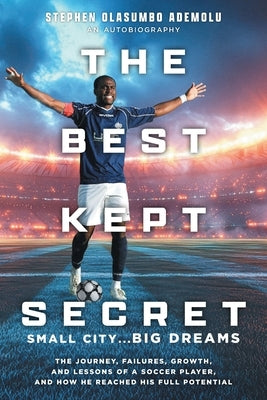 The Best Kept Secret: The Journey, Failures, Growth, and Lessons of a Soccer Player, and How He Reached His Full Potential by Ademolu, Stephen Olasumbo