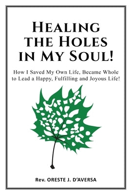 Healing the Holes in My Soul!: How I Saved My Own Life, Became Whole to Lead a Happy, Fulfilling and Joyous Life! by Daversa, Oreste J.