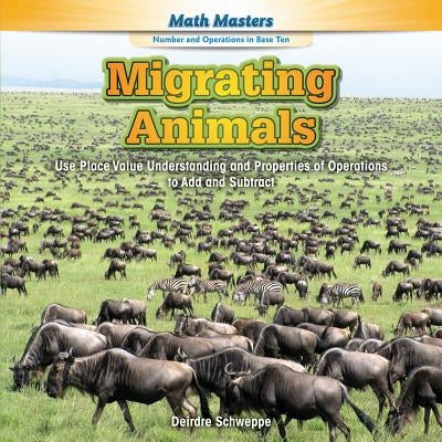 Migrating Animals: Use Place Value Understanding and Properties of Operations to Add and Subtract by Schweppe, Deirdre