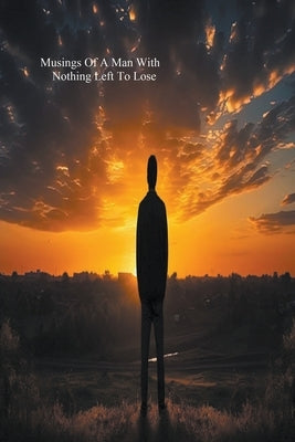 Musings Of A Man With Nothing Left To Lose by Boyer, David