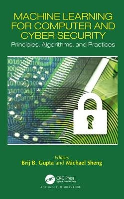 Machine Learning for Computer and Cyber Security: Principle, Algorithms, and Practices by Gupta, Brij B.