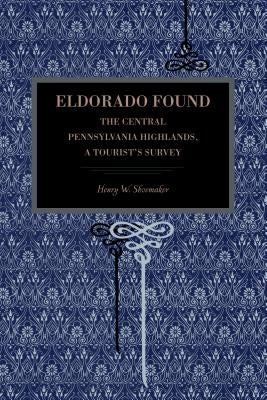 Eldorado Found: The Central Pennsylvania Highlands; A Tourist's Survey by Shoemaker, Henry W.
