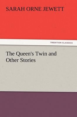The Queen's Twin and Other Stories by Jewett, Sarah Orne