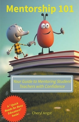 Mentorship 101 - Your Guide to Mentoring Student Teachers with Confidence by Angst, Cheryl