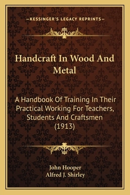 Handcraft In Wood And Metal: A Handbook Of Training In Their Practical Working For Teachers, Students And Craftsmen (1913) by Hooper, John