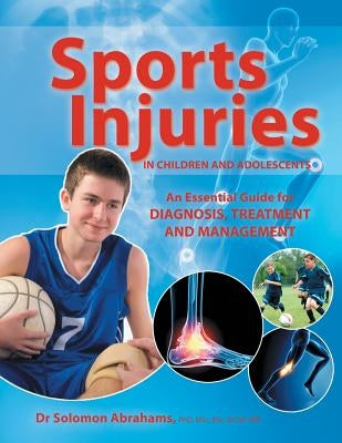 Sports Injuries in Children and Adolescents: An Essential Guide for Diagnosis, Treatment and Management by Abrahames, Solomon, Sr.