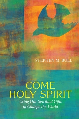 Come Holy Spirit: Using Our Spiritual Gifts to Change the World by Bull, Stephen M.