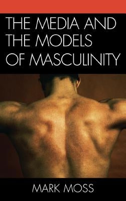 Media and the Models of Masculinity by Moss, Mark