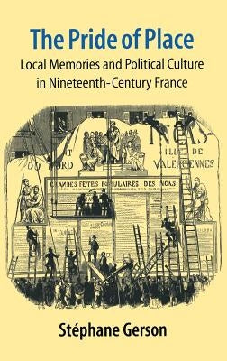 The Pride of Place: Local Memories and Political Culture in Modern France by Gerson, Stephane