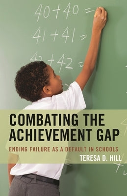 Combating the Achievement Gap: Ending Failure as a Default in Schools by Hill, Teresa