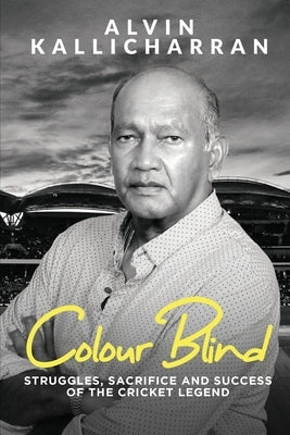 Colour Blind: Struggles, Sacrifice and Success of the Cricket Legend by Alvin Kallicharran