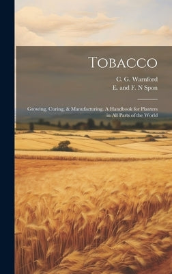 Tobacco: Growing, Curing, & Manufacturing. A Handbook for Planters in all Parts of the World by Warnford, C. G.