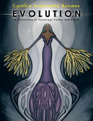 Evolution: A Collection of Paintings Poetry and Prose by Roomes, Cynthia Antoinette