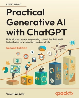 Practical Generative AI with ChatGPT - Second Edition: Unleash your prompt engineering potential with OpenAI technologies for productivity and creativ by Alto, Valentina