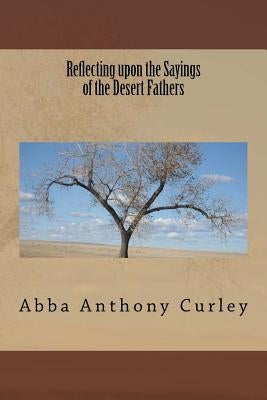 Reflecting upon the Sayings of the Desert Fathers by Curley, Abba Anthony
