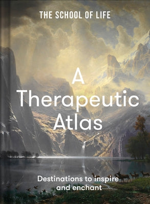 A Therapeutic Atlas: Destinations to Inspire and Enchant by The School of Life