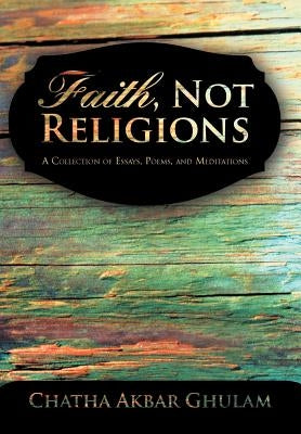 Faith, Not Religions: A Collection of Essays by Ghulam, Chatha Akbar